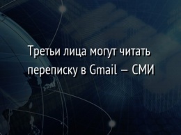 Третьи лица могут читать переписку в Gmail - СМИ