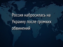 Россия набросилась на Украину после громких обвинений