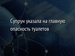 Супрун указала на главную опасность туалетов