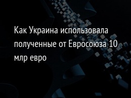 Как Украина использовала полученные от Евросоюза 10 млр евро