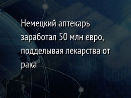 Немецкий аптекарь заработал 50 млн евро, подделывая лекарства от рака