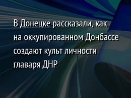 В Донецке рассказали, как на оккупированном Донбассе создают культ личности главаря ДНР