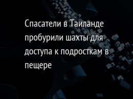 Спасатели в Таиланде пробурили шахты для доступа к подросткам в пещере