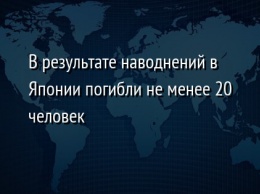 В результате наводнений в Японии погибли не менее 20 человек