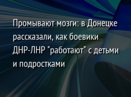 Промывают мозги: в Донецке рассказали, как боевики ДНР-ЛНР "работают" с детьми и подростками