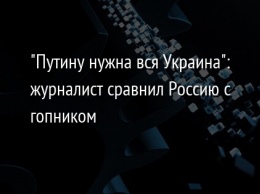 "Путину нужна вся Украина": журналист сравнил Россию с гопником