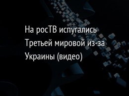 На росТВ испугались Третьей мировой из-за Украины (видео)