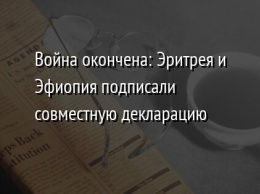 Война окончена: Эритрея и Эфиопия подписали совместную декларацию