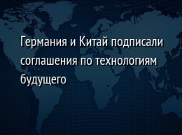 Германия и Китай подписали соглашения по технологиям будущего