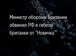 Министр обороны Британии обвинил РФ в гибели британки от "Новичка"