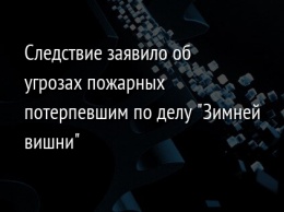 Следствие заявило об угрозах пожарных потерпевшим по делу "Зимней вишни"