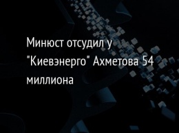 Минюст отсудил у "Киевэнерго" Ахметова 54 миллиона