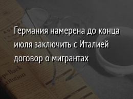 Германия намерена до конца июля заключить с Италией договор о мигрантах