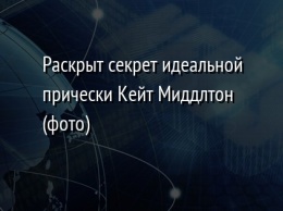 Раскрыт секрет идеальной прически Кейт Миддлтон (фото)