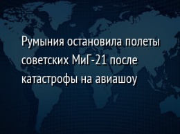 Румыния остановила полеты советских МиГ-21 после катастрофы на авиашоу