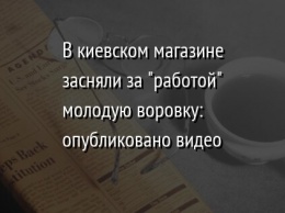 В киевском магазине засняли за "работой" молодую воровку: опубликовано видео