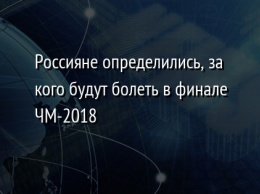 Россияне определились, за кого будут болеть в финале ЧМ-2018