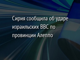 Сирия сообщила об ударе израильских ВВС по провинции Алеппо