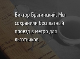 Виктор Брагинский: Мы сохранили бесплатный проезд в метро для льготников