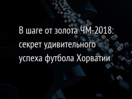 В шаге от золота ЧМ-2018: секрет удивительного успеха футбола Хорватии