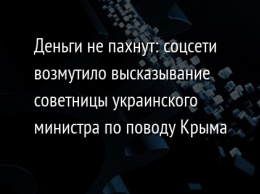 Деньги не пахнут: соцсети возмутило высказывание советницы украинского министра по поводу Крыма