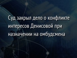 Суд закрыл дело о конфликте интересов Денисовой при назначении на омбудсмена