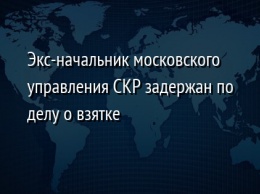 Экс-начальник московского управления СКР задержан по делу о взятке