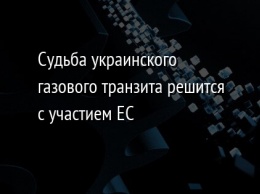 Судьба украинского газового транзита решится с участием ЕС