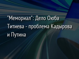 "Мемориал": Дело Оюба Титиева - проблема Кадырова и Путина