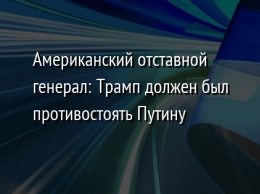 Американский отставной генерал: Трамп должен был противостоять Путину