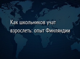 Как школьников учат взрослеть: опыт Финляндии