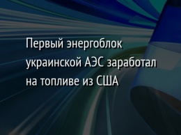 Первый энергоблок украинской АЭС заработал на топливе из США