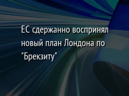 ЕС сдержанно воспринял новый план Лондона по "Брекзиту"