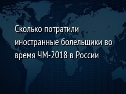 Сколько потратили иностранные болельщики во время ЧМ-2018 в России