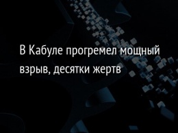 В Кабуле прогремел мощный взрыв, десятки жертв