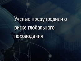 Ученые предупредили о риске глобального похолодания