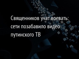 Священников учат воевать: сети позабавило видео путинского ТВ