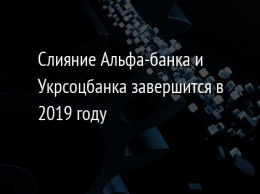 Слияние Альфа-банка и Укрсоцбанка завершится в 2019 году