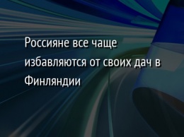 Россияне все чаще избавляются от своих дач в Финляндии