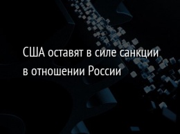 США оставят в силе санкции в отношении России