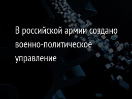 В российской армии создано военно-политическое управление