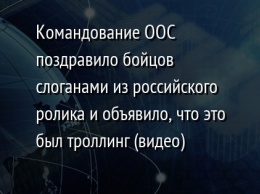 Командование ООС поздравило бойцов слоганами из российского ролика и объявило, что это был троллинг (видео)