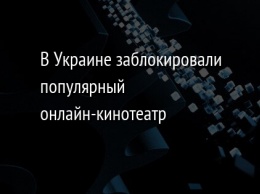 В Украине заблокировали популярный онлайн-кинотеатр