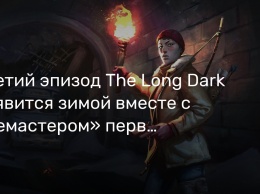 Третий эпизод The Long Dark появится зимой вместе с «ремастером» первых двух серий