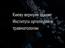 Киеву вернули здание Института ортопедии и травматологии