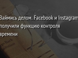 Займись делом. Facebook и Instagram получили функцию контроля времени