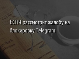 ЕСПЧ рассмотрит жалобу на блокировку Telegram