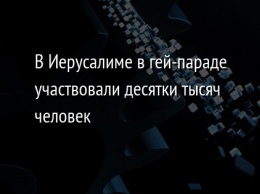 В Иерусалиме в гей-параде участвовали десятки тысяч человек