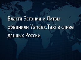 Власти Эстонии и Литвы обвинили Yandex.Taxi в сливе данных России
