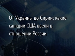 От Украины до Сирии: какие санкции США ввели в отношении России